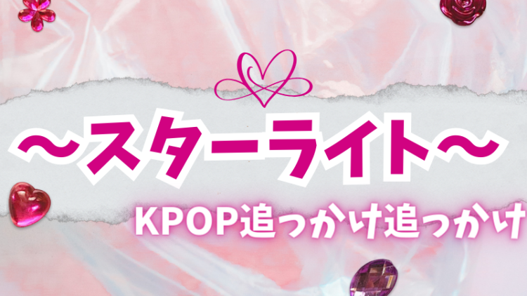 〜スターライト〜KPOP追っかけ追っかけ